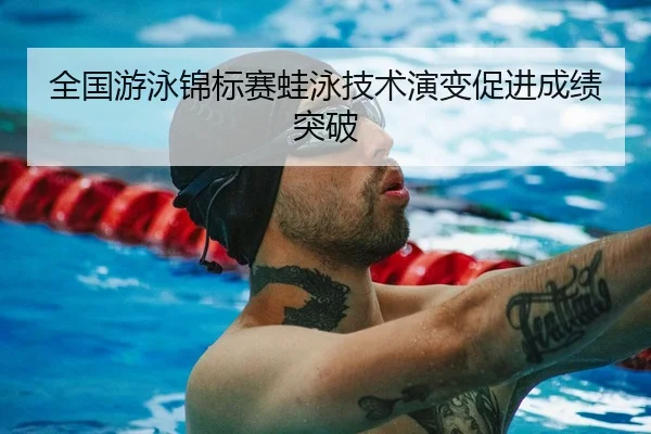 全国游泳锦标赛蛙泳技术演变促进成绩突破